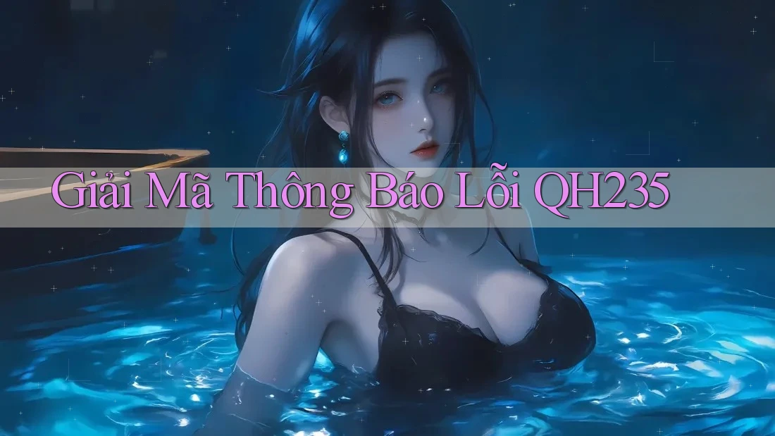 Giải Mã Thông Báo Lỗi QH235