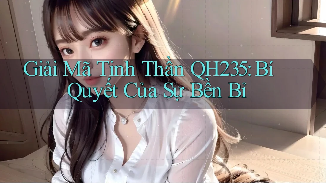 Giải Mã Tinh Thần QH235: Bí Quyết Của Sự Bền Bỉ
