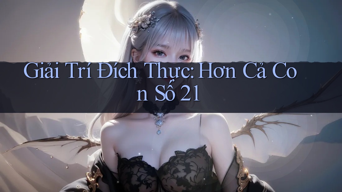 Giải Trí Đích Thực: Hơn Cả Con Số 21 Giải Trí Đích Thực: Hơn Cả Con Số 21