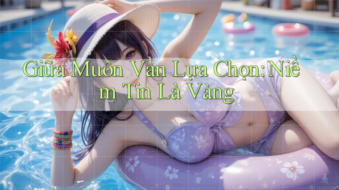 Giữa Muôn Vàn Lựa Chọn: Niềm Tin Là Vàng