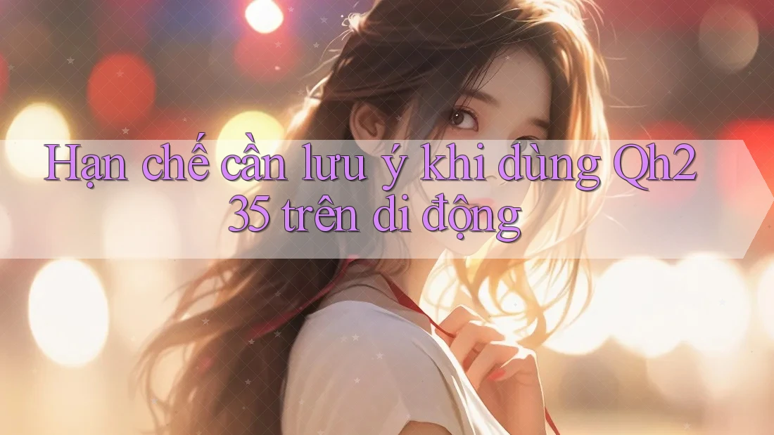 Hạn chế cần lưu ý khi dùng Qh235 trên di động Hạn chế cần lưu ý khi dùng Qh235 trên di động