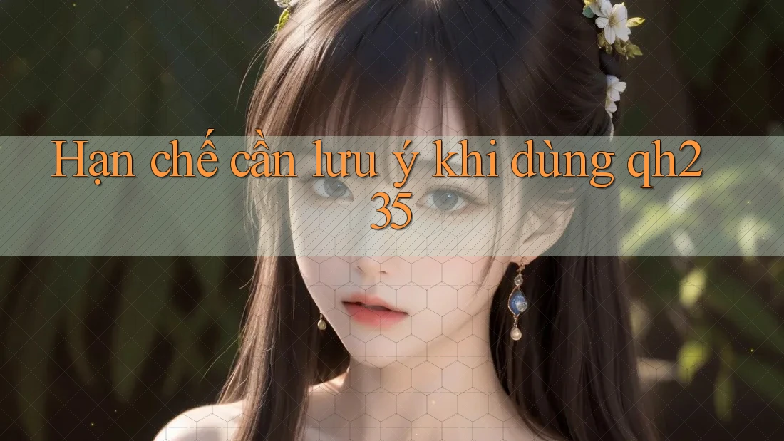 Hạn chế cần lưu ý khi dùng qh235 Hạn chế cần lưu ý khi dùng qh235