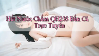 hết nước chấm qh235 bắn cá trực tuyến