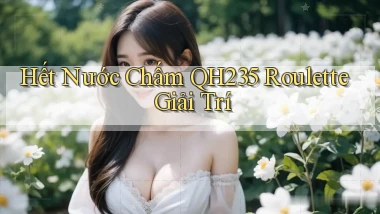 hết nước chấm qh235 roulette giải trí