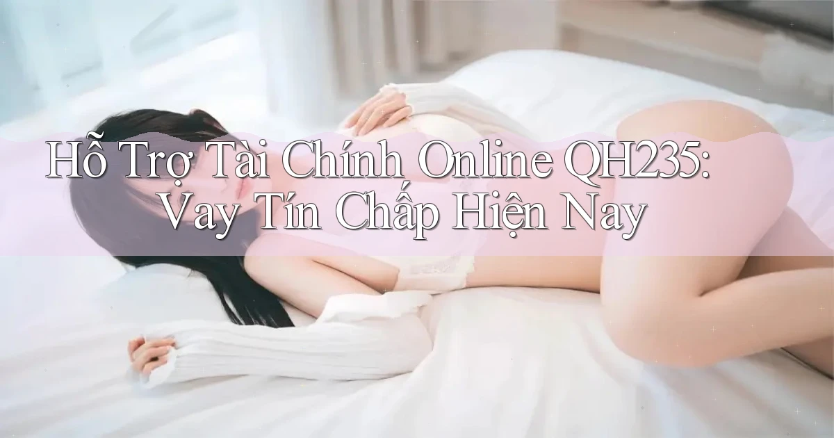 hỗ trợ tài chính online qh235 vay tín chấp hiện nay