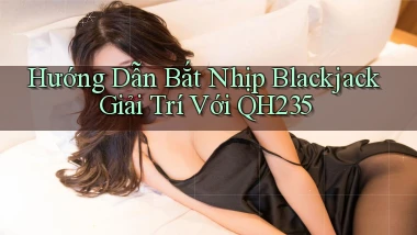 hướng dẫn bắt nhịp blackjack giải trí với qh235