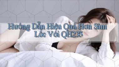 hướng dẫn hiệu quả hơn sâm lốc với qh235