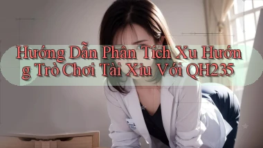 hướng dẫn phân tích xu hướng trò chơi tài xỉu với qh235