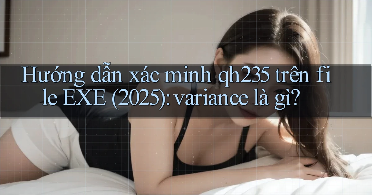 Hướng dẫn xác minh qh235 trên file EXE (2025) variance là gì