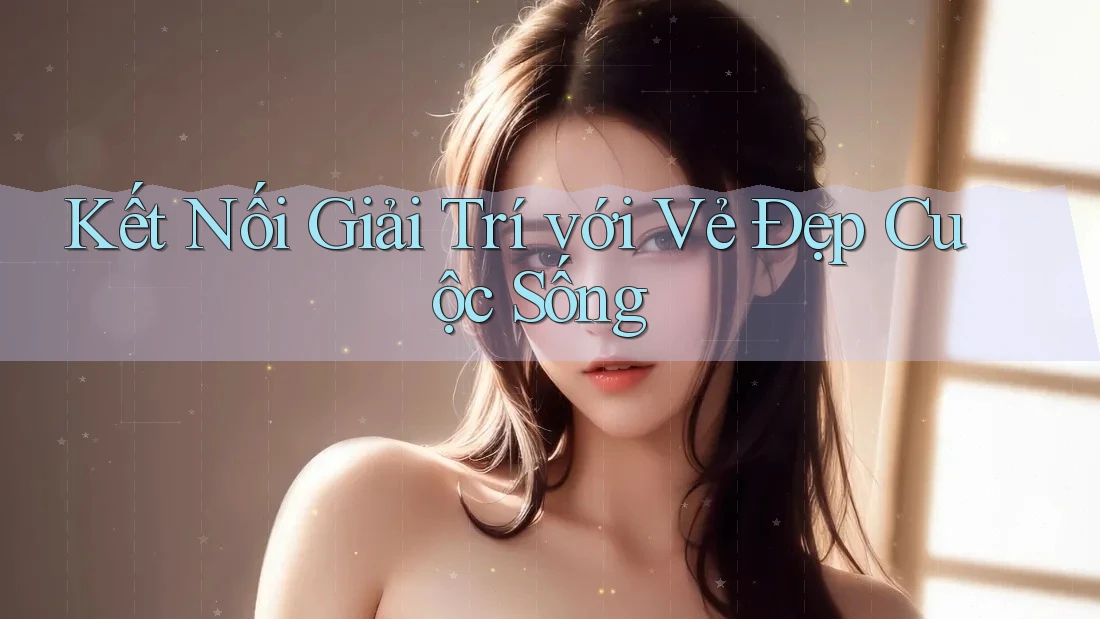 Kết Nối Giải Trí Với Vẻ Đẹp Cuộc Sống Kết Nối Giải Trí Với Vẻ Đẹp Cuộc Sống
