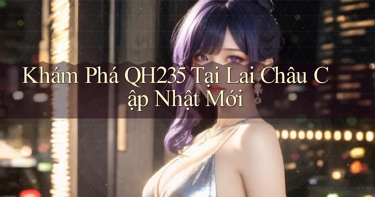 khám phá qh235 tại Lai Châu cập nhật mới