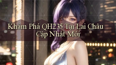 khám phá qh235 tại Lai Châu cập nhật mới