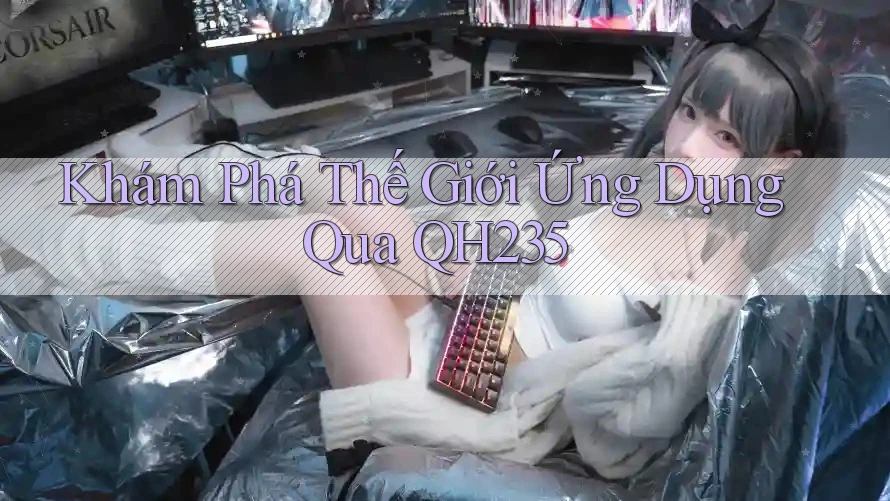 Khám Phá Thế Giới Ứng Dụng Qua QH235 Khám Phá Thế Giới Ứng Dụng Qua QH235