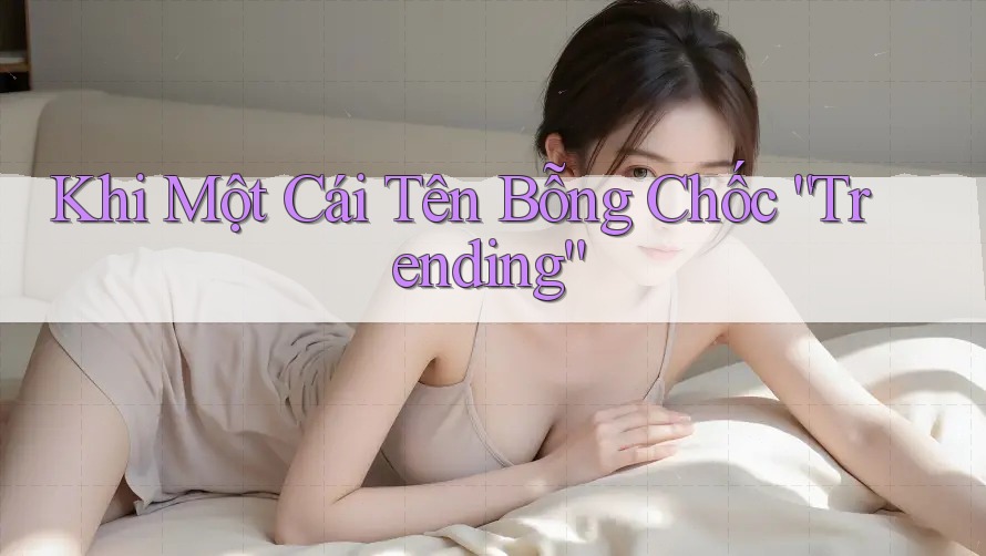Khi Một Cái Tên Bỗng Chốc “Trending” Khi Một Cái Tên Bỗng Chốc “Trending”