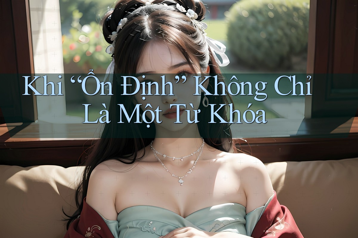 Khi “Ổn Định” Không Chỉ Là Một Từ Khóa Khi “Ổn Định” Không Chỉ Là Một Từ Khóa