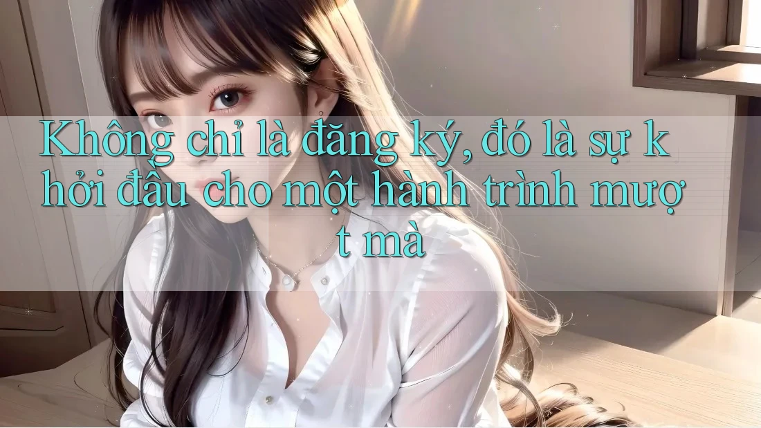 Không chỉ là đăng ký, đó là sự khởi đầu cho một hành trình mượt mà Không chỉ là đăng ký, đó là sự khởi đầu cho một hành trình mượt mà
