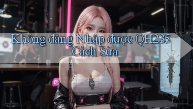 không đăng nhập được qh235 cách sửa