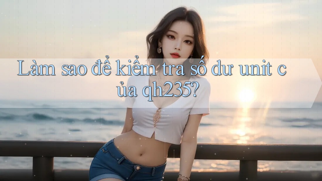 Làm sao để kiểm tra số dư unit của qh235?