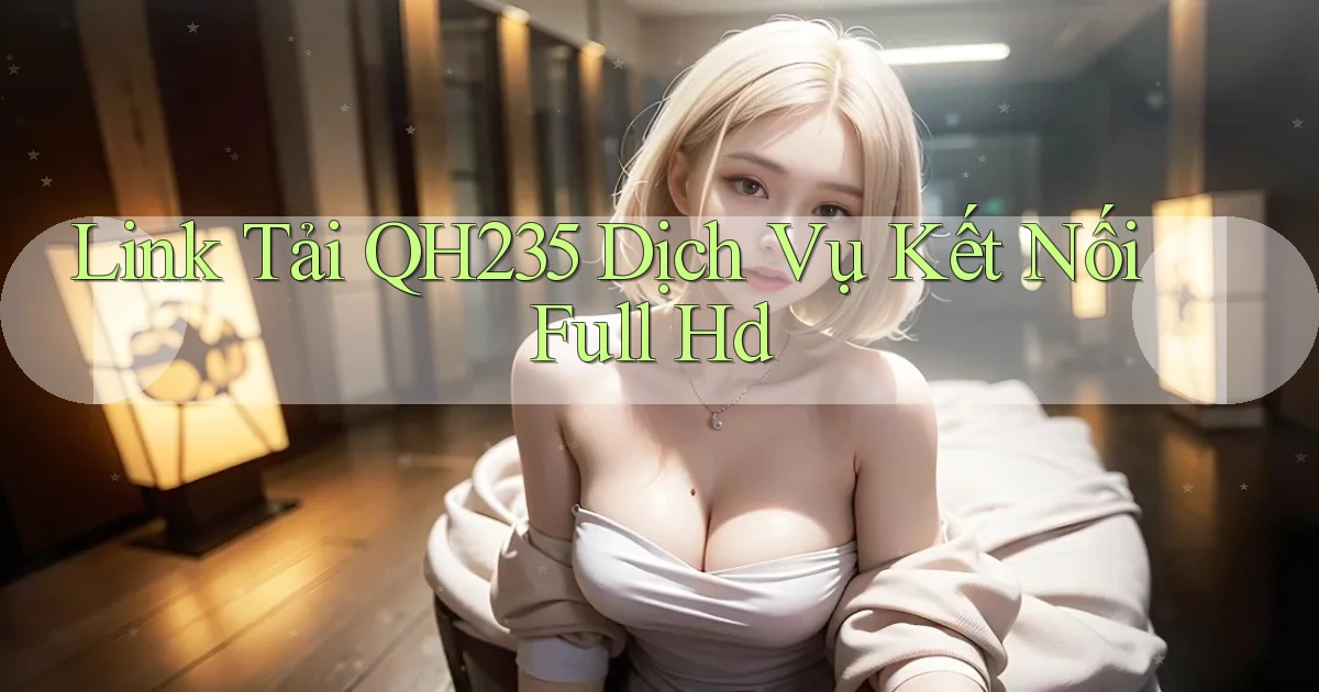 link tải qh235 dịch vụ kết nối full hd