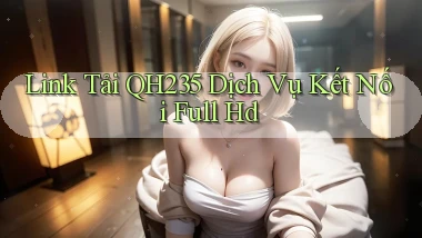 link tải qh235 dịch vụ kết nối full hd