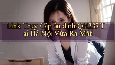 link truy cập ổn định qh235 tại Hà Nội vừa ra mắt