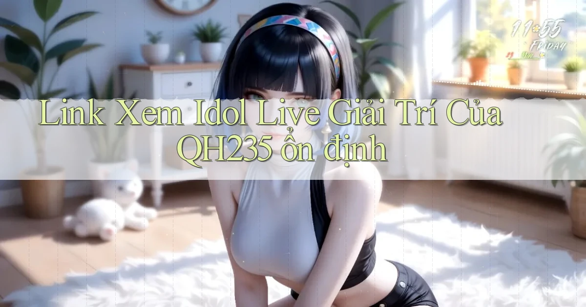 link xem idol live giải trí của qh235 ổn định