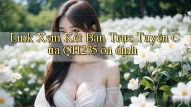 link xem kết bạn trực tuyến của qh235 ổn định