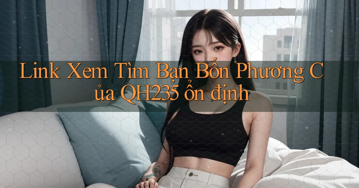 link xem tìm bạn bốn phương của qh235 ổn định