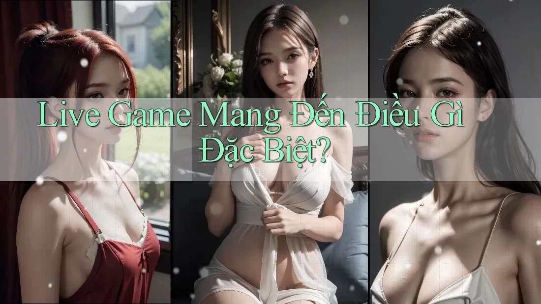 Live Game Mang Đến Điều Gì Đặc Biệt? Live Game Mang Đến Điều Gì Đặc Biệt?