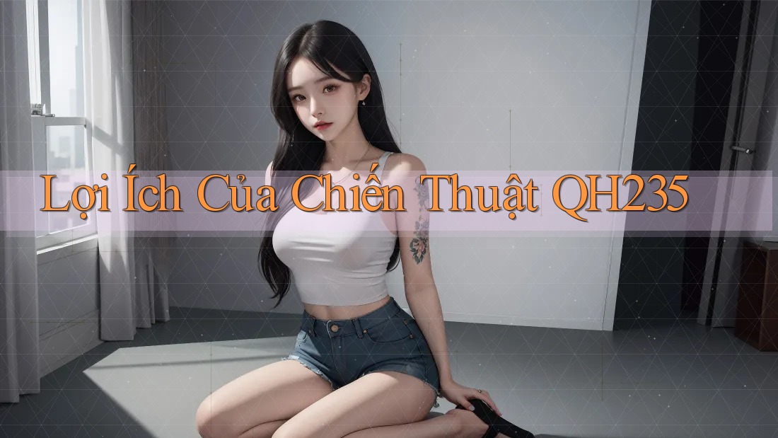 Lợi Ích Của Chiến Thuật QH235 Lợi Ích Của Chiến Thuật QH235