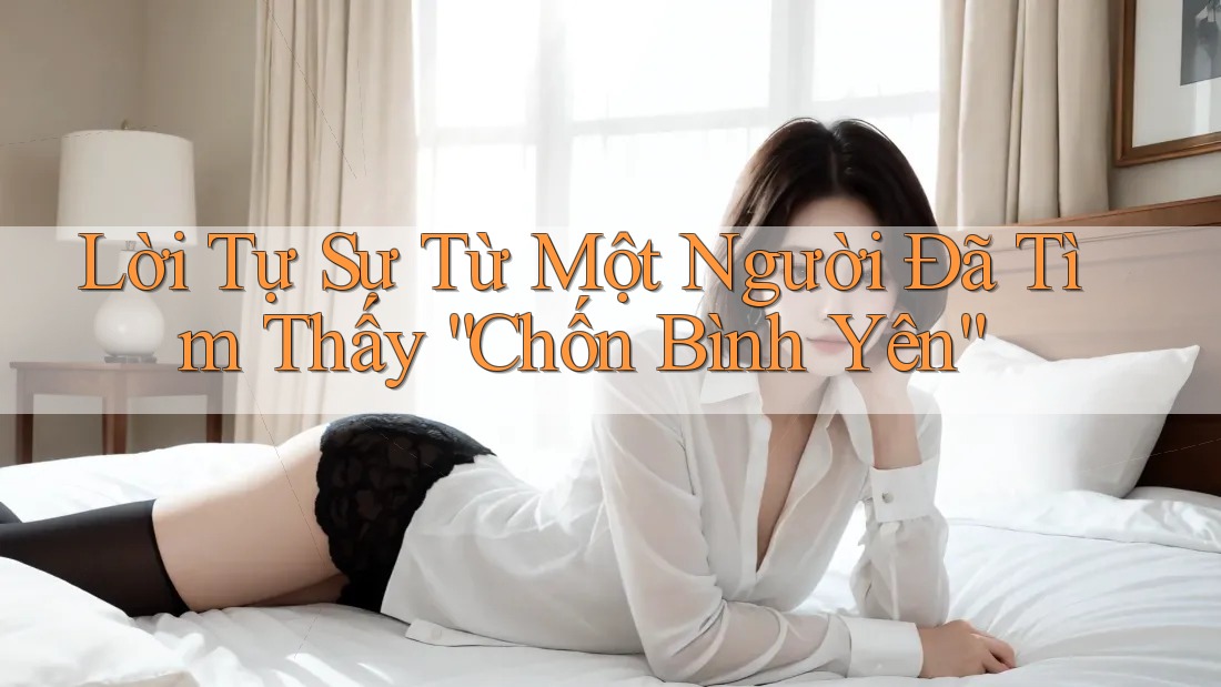 Lời Tự Sự Từ Một Người Đã Tìm Thấy “Chốn Bình Yên”