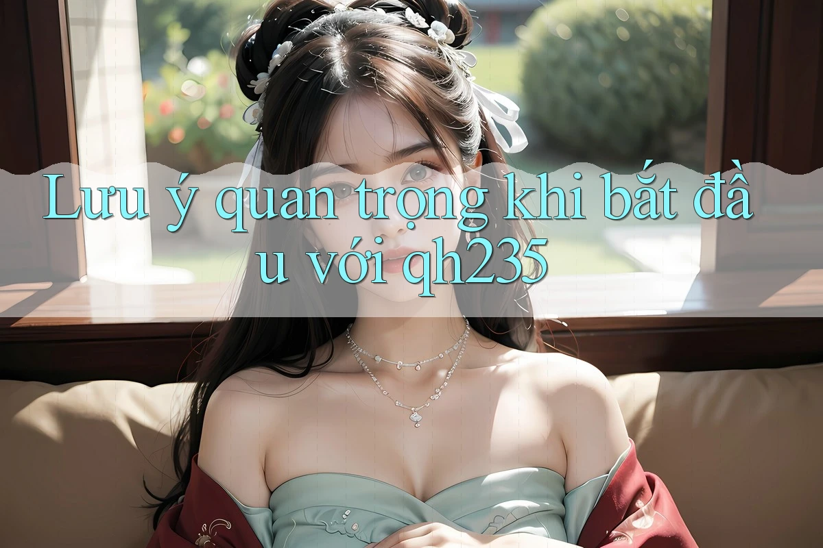 Lưu ý quan trọng khi bắt đầu với qh235 Lưu ý quan trọng khi bắt đầu với qh235