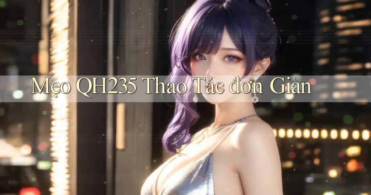 mẹo qh235 thao tác đơn giản