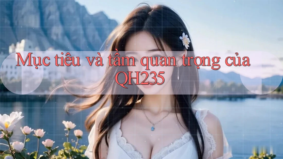 Mục tiêu và tầm quan trọng của QH235