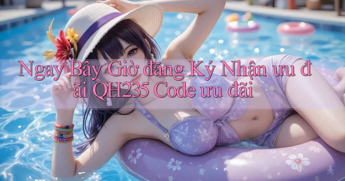 ngay bây giờ đăng ký nhận ưu đãi qh235 code ưu đãi