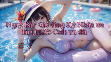 ngay bây giờ đăng ký nhận ưu đãi qh235 code ưu đãi