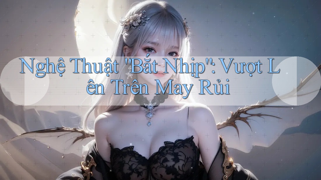 Nghệ Thuật “Bắt Nhịp”: Vượt Lên Trên May Rủi Nghệ Thuật “Bắt Nhịp”: Vượt Lên Trên May Rủi