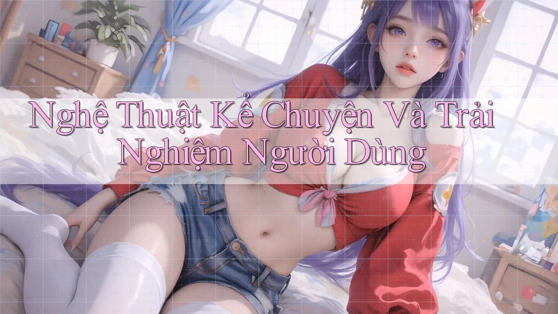 Nghệ Thuật Kể Chuyện Và Trải Nghiệm Người Dùng Nghệ Thuật Kể Chuyện Và Trải Nghiệm Người Dùng