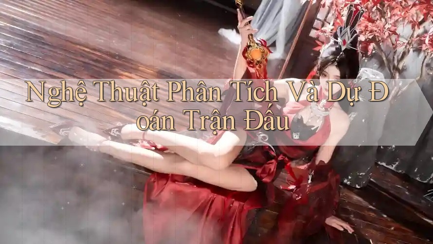 Nghệ Thuật Phân Tích Và Dự Đoán Trận Đấu Nghệ Thuật Phân Tích Và Dự Đoán Trận Đấu