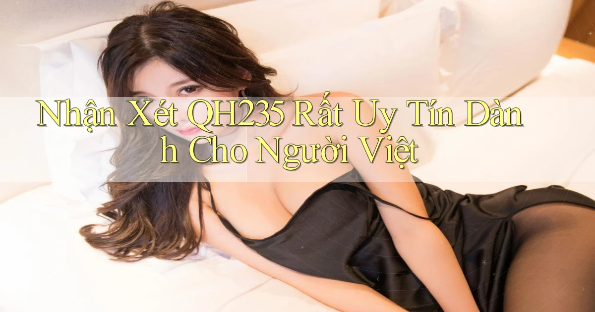 nhận xét qh235 rất uy tín dành cho người việt