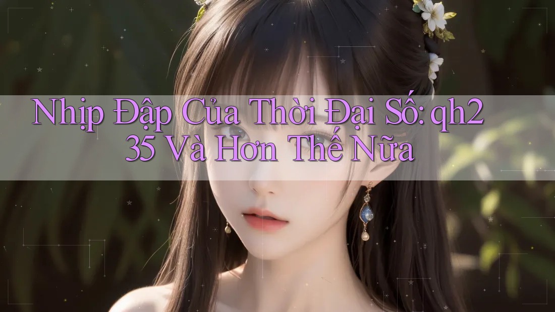 Nhịp Đập Của Thời Đại Số: qh235 Và Hơn Thế Nữa Nhịp Đập Của Thời Đại Số: qh235 Và Hơn Thế Nữa
