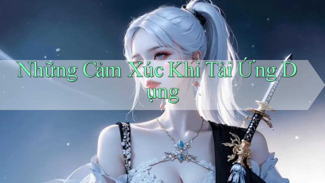 Những Cảm Xúc Khi Tải Ứng Dụng Những Cảm Xúc Khi Tải Ứng Dụng