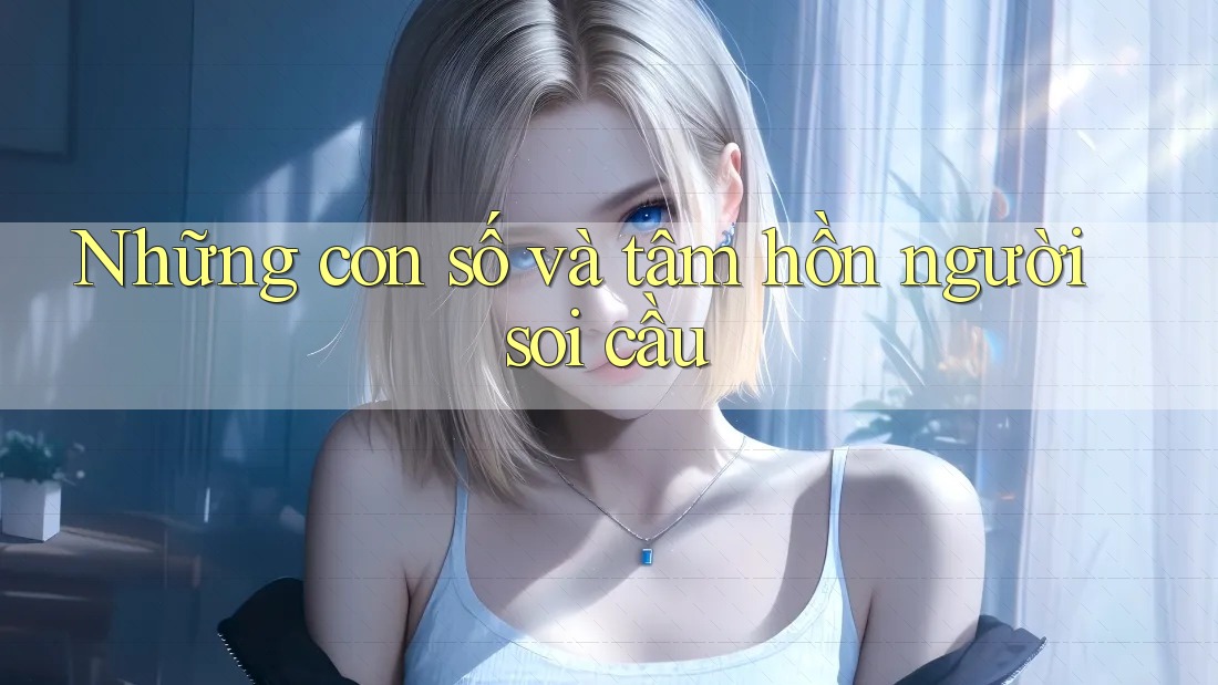Những con số và tâm hồn người soi cầu Những con số và tâm hồn người soi cầu