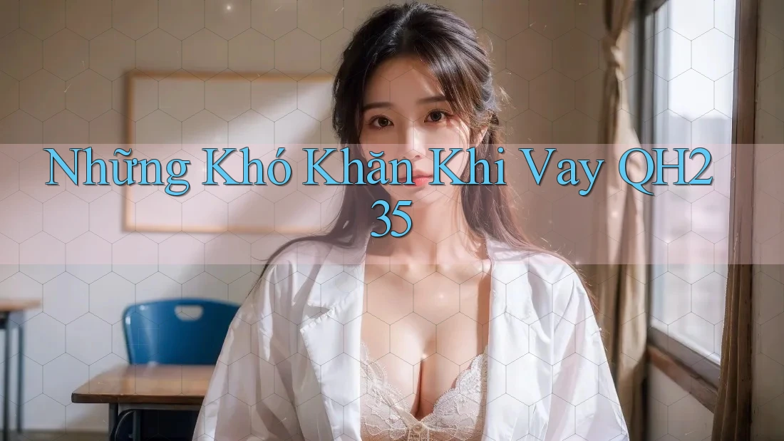 Những Khó Khăn Khi Vay QH235 Những Khó Khăn Khi Vay QH235