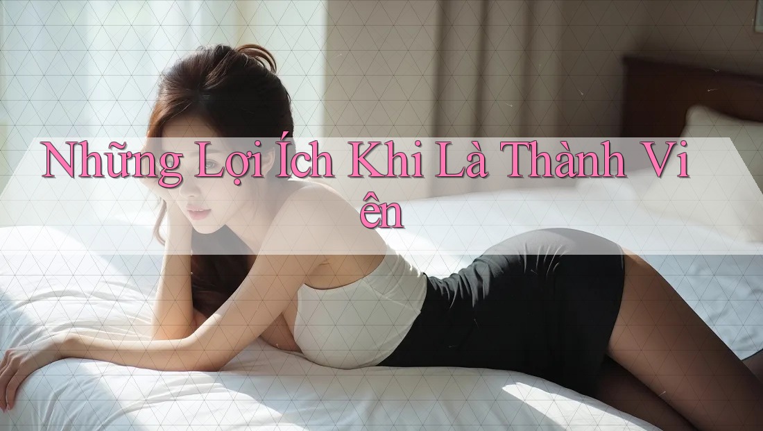 Những Lợi Ích Khi Là Thành Viên Những Lợi Ích Khi Là Thành Viên