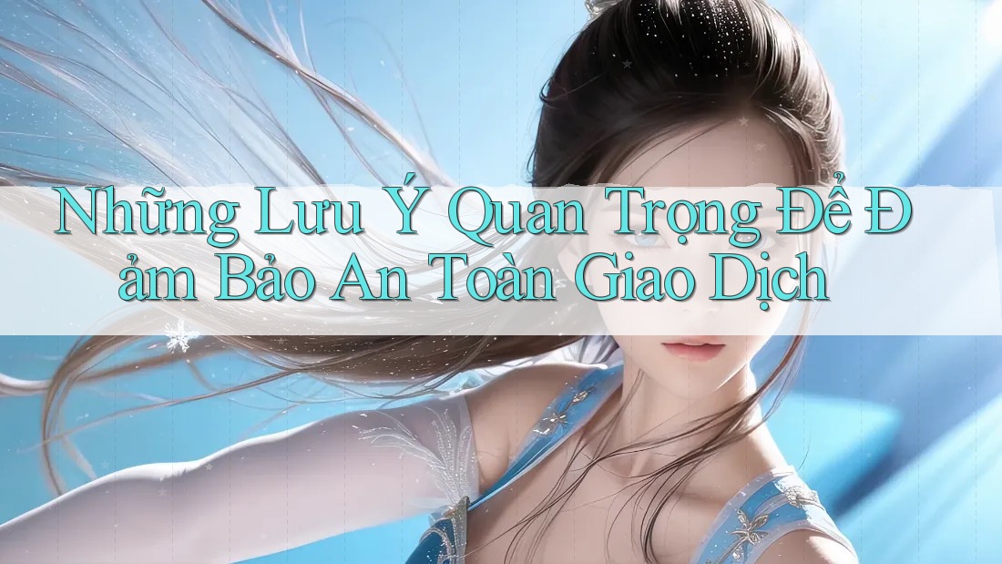 Những Lưu Ý Quan Trọng Để Đảm Bảo An Toàn Giao Dịch Những Lưu Ý Quan Trọng Để Đảm Bảo An Toàn Giao Dịch