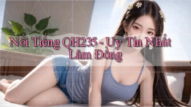 nổi tiếng qh235 uy tín nhất Lâm Đồng