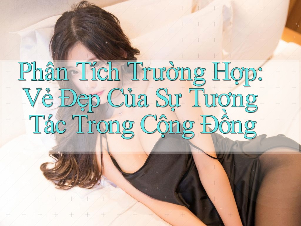 Phân Tích Trường Hợp: Vẻ Đẹp Của Sự Tương Tác Trong Cộng Đồng