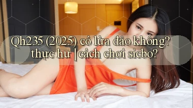 Qh235 (2025) có lừa đảo không thực hư cách chơi sicbo