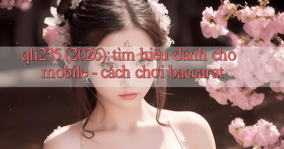 qh235 (2026) tìm hiểu dành cho mobile   cách chơi baccarat